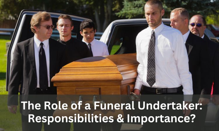 The Role of a Funeral Undertaker: Responsibilities & Importance?