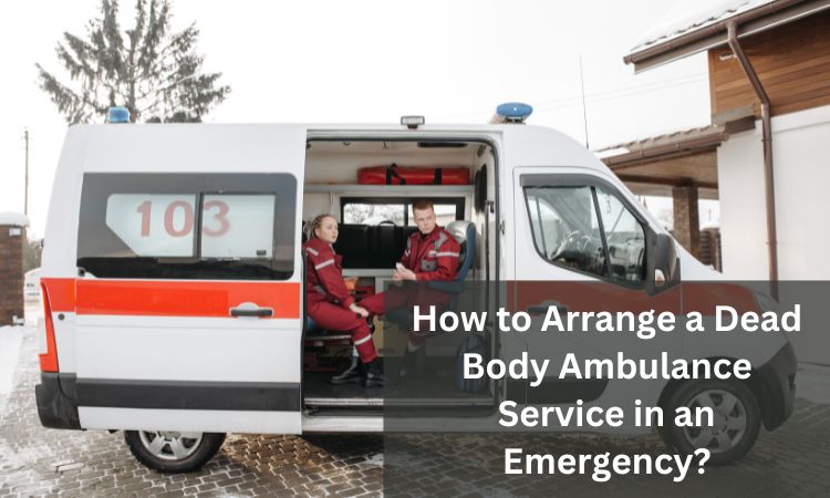 How to Arrange a Dead Body Ambulance Service in an Emergency?