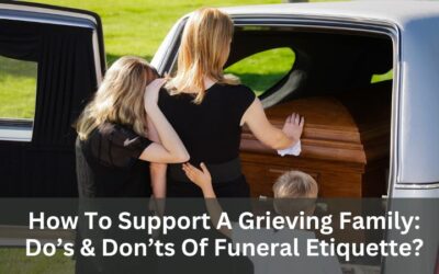 How To Support A Grieving Family: Do’s & Don’ts Of Funeral Etiquette?
